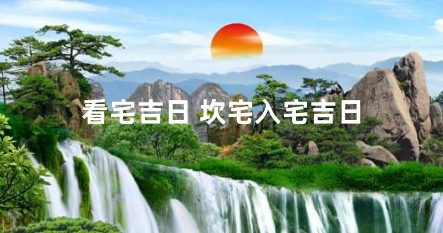 看宅吉日 坎宅入宅吉日